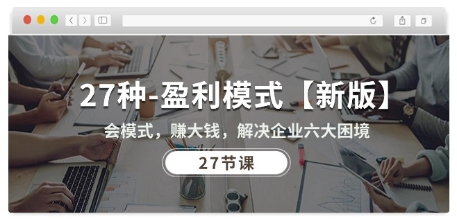 27种盈利模式【新版】会模式,赚大钱,解决企业六大困境 (27节课)-知乎者也