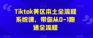 Tiktok美区本土全流程系统课,带你从0-1跑通全流程-知乎者也