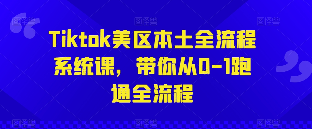 Tiktok美区本土全流程系统课,带你从0-1跑通全流程-知乎者也