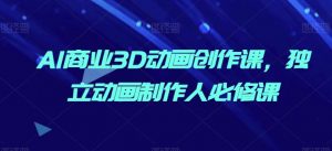 AI商业3D动画创作课,独立动画制作人必修课-知乎者也
