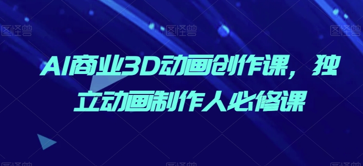 AI商业3D动画创作课,独立动画制作人必修课-知乎者也