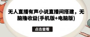 无人直播有声小说直播间搭建，无脑撸收益(手机版+电脑版)-知乎者也