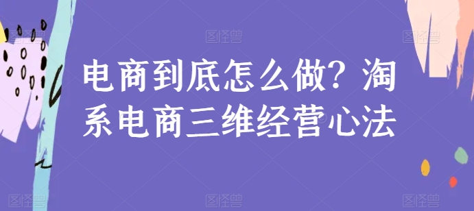 电商到底怎么做?淘系电商三维经营心法-知乎者也