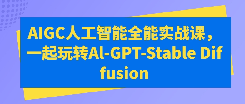 AIGC人工智能全能实战课,一起玩转Al-GPT-Stable Diffusion-知乎者也