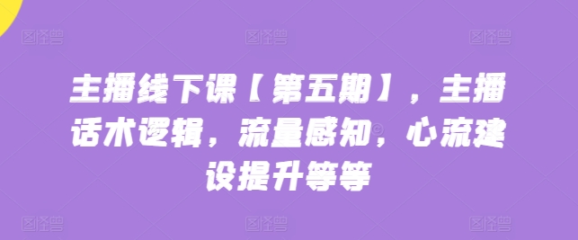 主播线下课【第五期】,主播话术逻辑,流量感知,心流建设提升等等-知乎者也