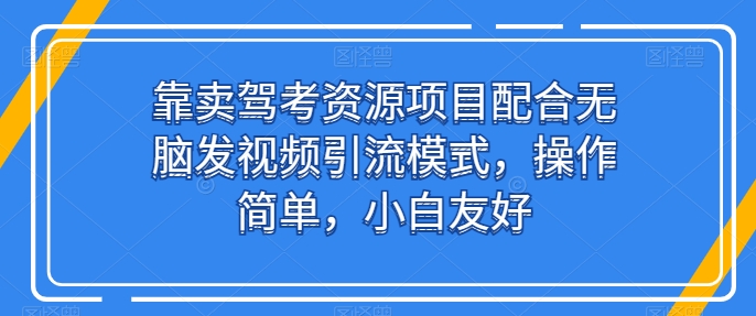 靠卖驾考资源项目配合无脑发视频引流模式,操作简单,小白友好【揭秘】-知乎者也