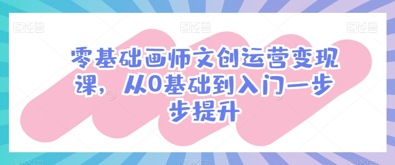 零基础画师文创运营变现课,从0基础到入门一步步提升-知乎者也