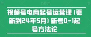 视频号电商起号运营课(更新到24年5月)新号0-1起号方法论-知乎者也