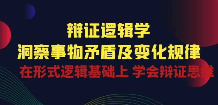 辩证 逻辑学 | 洞察 事物矛盾及变化规律 在形式逻辑基础上 学会辩证思维-知乎者也