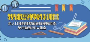 教辅短视频特训营: 素人口播教辅赛道做短视频带货,单月做到20w佣金-知乎者也