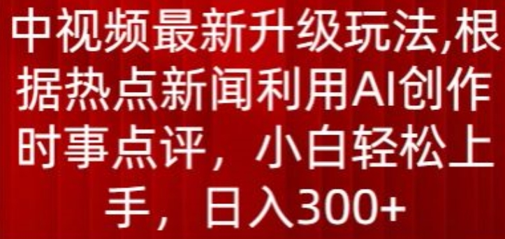 中视频最新升级玩法,根据热点新闻利用AI创作时事点评,日入300+【揭秘】-知乎者也