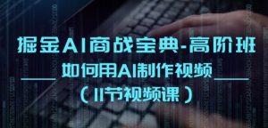 掘金AI商战宝典-高阶班:如何用AI制作视频(11节视频课)-知乎者也