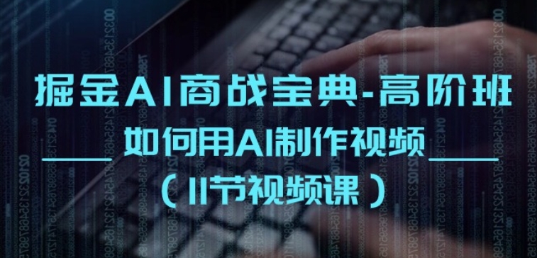 掘金AI商战宝典-高阶班:如何用AI制作视频(11节视频课)-知乎者也