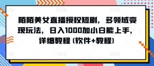 陌陌美女直播授权短剧,多领域变现玩法,日入1000加小白能上手,详细教程(软件+教程)【揭秘】-知乎者也