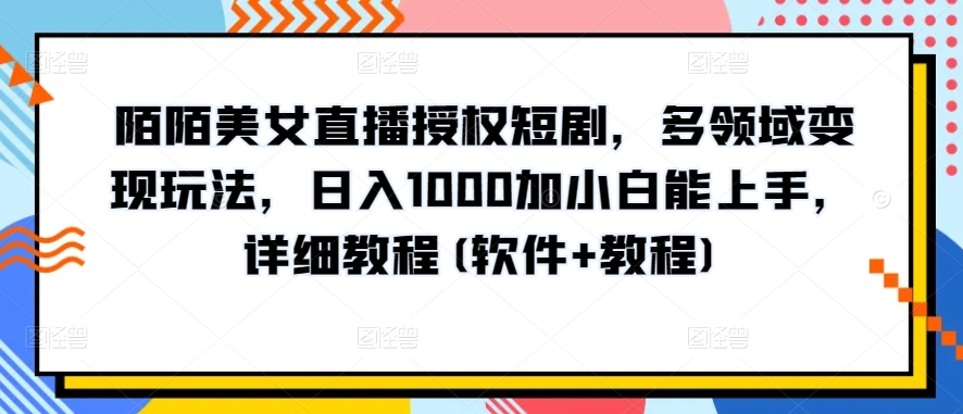 陌陌美女直播授权短剧,多领域变现玩法,日入1000加小白能上手,详细教程(软件+教程)【揭秘】-知乎者也
