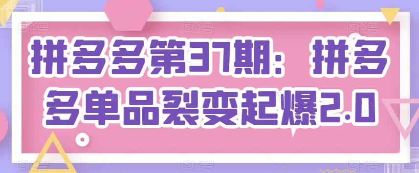 拼多多第37期：拼多多单品裂变起爆2.0-知乎者也