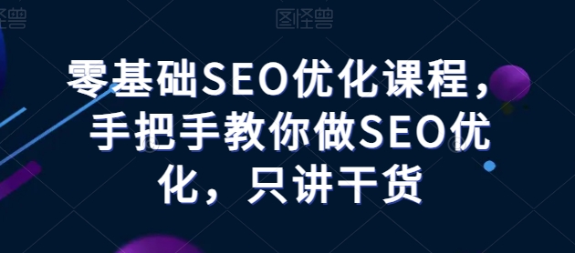 零基础SEO优化课程，手把手教你做SEO优化，只讲干货-知乎者也