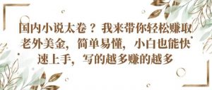 国内小说太卷 ?带你轻松赚取老外美金，简单易懂，小白也能快速上手，写的越多赚的越多【揭秘】-知乎者也