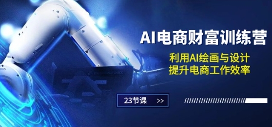 AI电商-财富训练营：利用AI绘画与设计，提升电商工作效率(23节课)-知乎者也