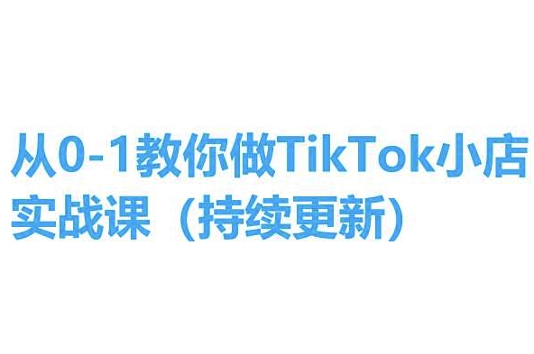从0-1教你做TikTok小店实操课(持续更新)，手把手教你，简单易学-知乎者也