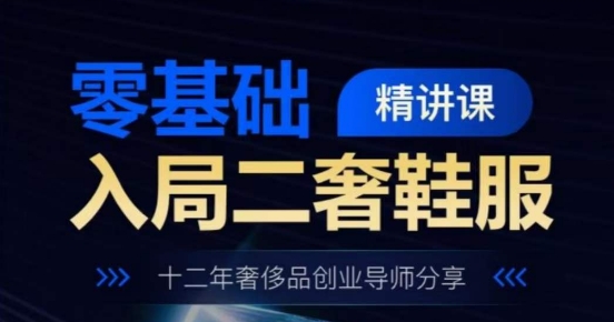 零基础入局二奢鞋服精讲课,十二年奢侈品创业导师分享-知乎者也