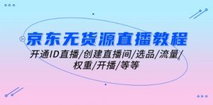京东无货源直播教程:开通ID直播/创建直播间/选品/流量/权重/开播/等等-知乎者也