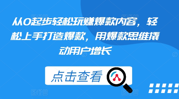 从0起步轻松玩赚爆款内容,轻松上手打造爆款,用爆款思维撬动用户增长-知乎者也