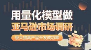 用量化模型做亚马逊市场调研,从数据出发,更高效更准确做判断,极大提高产品开发成功率-知乎者也