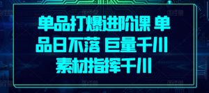 单品打爆进阶课 单品日不落 巨量千川 素材指挥千川-知乎者也