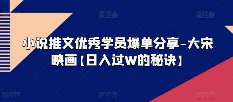 小说推文优秀学员爆单分享-大宋映画【日入过W的秘诀】-知乎者也