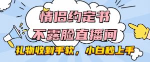 情侣约定书不露脸直播间,礼物收到手软,小白秒上手【揭秘】-知乎者也