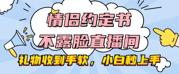 情侣约定书不露脸直播间,礼物收到手软,小白秒上手【揭秘】-知乎者也