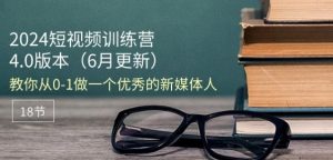 2024短视频训练营-6月4.0版本:教你从0-1做一个优秀的新媒体人(18节)-知乎者也