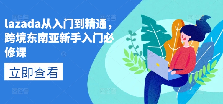 lazada从入门到精通,跨境东南亚新手入门必修课-知乎者也
