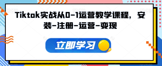 Tiktok实战从0-1运营教学课程,安装-注册-运营-变现-知乎者也