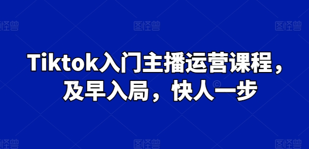 Tiktok入门主播运营课程,及早入局,快人一步-知乎者也