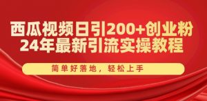 西瓜视频日引200+创业粉,24年最新引流实操教程,简单好落地,轻松上手【揭秘】-知乎者也