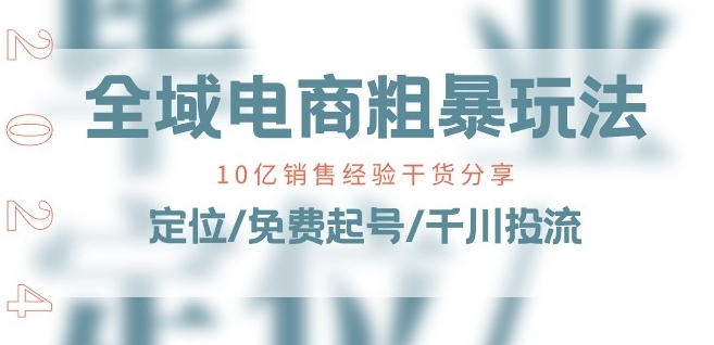 全域电商-粗暴玩法课:10亿销售经验干货分享!定位/免费起号/千川投流-知乎者也
