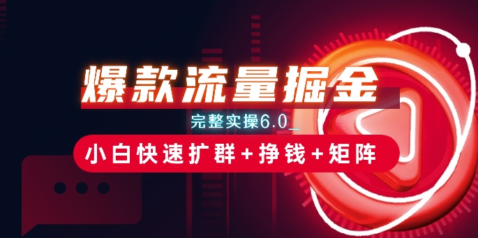 爆款流量掘金_完整实操6.0_小白快速扩群+挣钱+矩阵思路【揭秘】-知乎者也