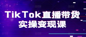 TikTok直播带货实操变现课:系统起号、科学复盘、变现链路、直播配置、小店操作流程、团队搭建等。-知乎者也