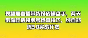视频号直播带货投放操盘手，两天带你吃透视频号运营技巧，纯自然流3.0实战打法-知乎者也