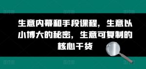 生意内幕和手段课程,生意以小博大的秘密,生意可复制的核心干货-知乎者也