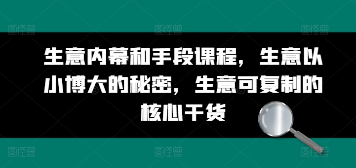 生意内幕和手段课程,生意以小博大的秘密,生意可复制的核心干货-知乎者也