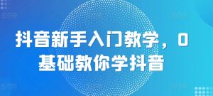 抖音新手入门教学,0基础教你学抖音-知乎者也