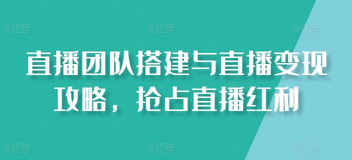 直播团队搭建与直播变现攻略,抢占直播红利-知乎者也