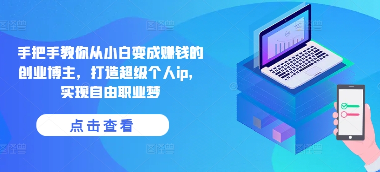 手把手教你从小白变成赚钱的创业博主,打造超级个人ip,实现自由职业梦-知乎者也