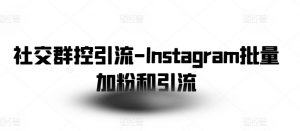 社交群控引流-Instagram批量加粉和引流-知乎者也