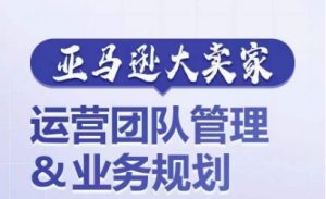 亚马逊大卖家-运营团队管理&业务规划,为你揭秘如何打造超强实力的运营团队-知乎者也