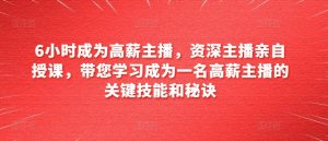 6小时成为高薪主播,资深主播亲自授课,带您学习成为一名高薪主播的关键技能和秘诀-知乎者也