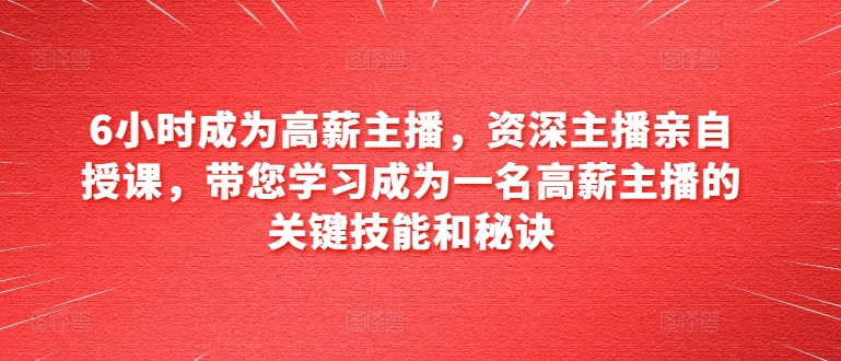 6小时成为高薪主播,资深主播亲自授课,带您学习成为一名高薪主播的关键技能和秘诀-知乎者也